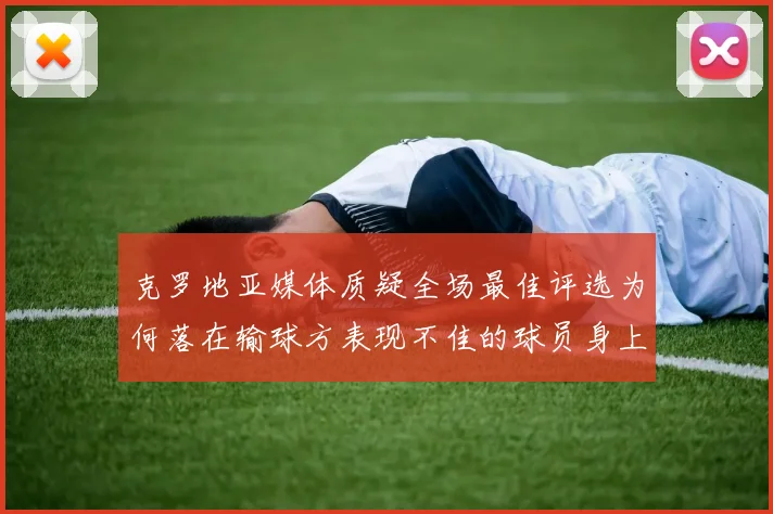 克罗地亚媒体质疑全场最佳评选为何落在输球方表现不佳的球员身上